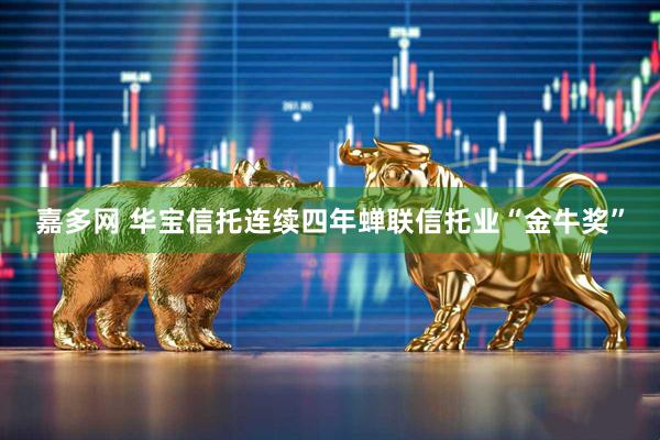 嘉多网 华宝信托连续四年蝉联信托业“金牛奖”